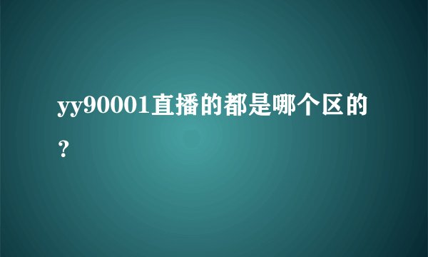 yy90001直播的都是哪个区的？