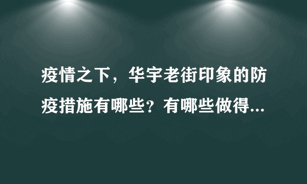 疫情之下，华宇老街印象的防疫措施有哪些？有哪些做得好的地方和不好的地方？