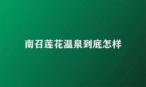 南召莲花温泉到底怎样
