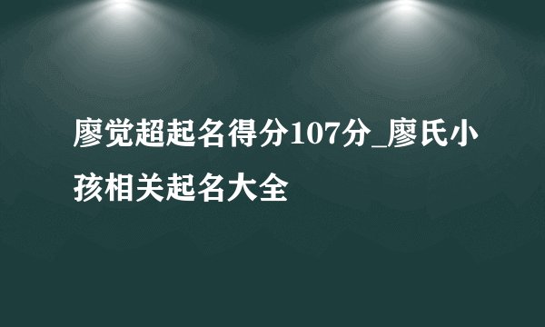 廖觉超起名得分107分_廖氏小孩相关起名大全