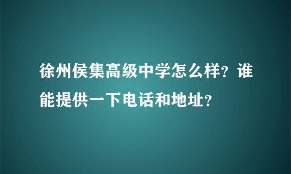 徐州侯集高级中学怎么样？谁能提供一下电话和地址？