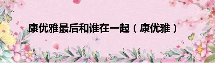 康优雅最后和谁在一起（康优雅）