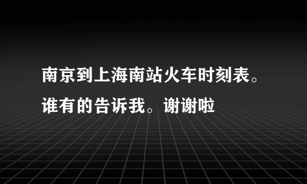 南京到上海南站火车时刻表。谁有的告诉我。谢谢啦
