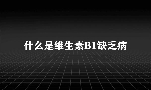 什么是维生素B1缺乏病