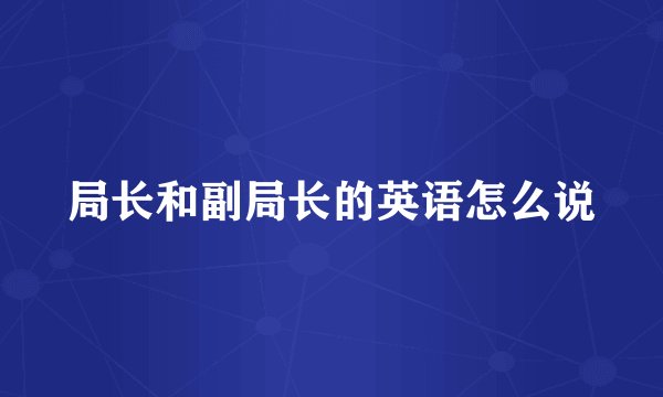 局长和副局长的英语怎么说