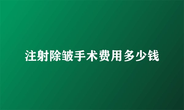 注射除皱手术费用多少钱