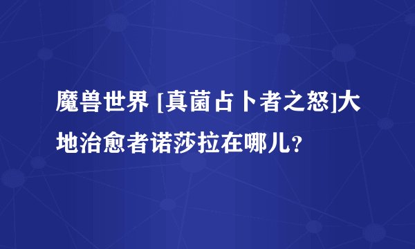 魔兽世界 [真菌占卜者之怒]大地治愈者诺莎拉在哪儿？