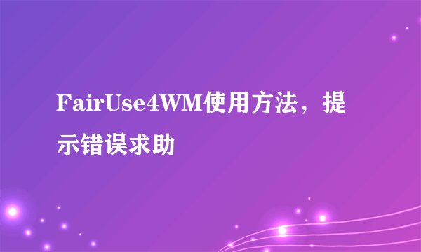 FairUse4WM使用方法，提示错误求助