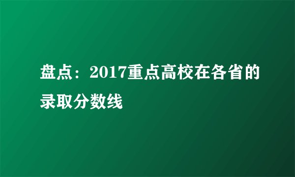 盘点：2017重点高校在各省的录取分数线