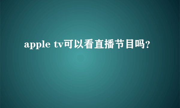 apple tv可以看直播节目吗？