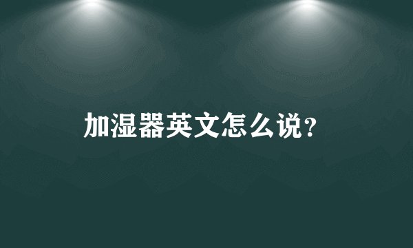 加湿器英文怎么说?