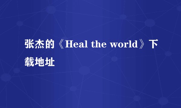 张杰的《Heal the world》下载地址