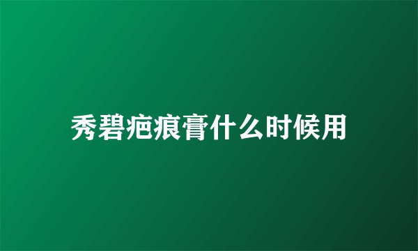 秀碧疤痕膏什么时候用