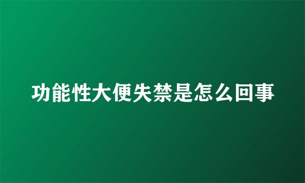功能性大便失禁是怎么回事