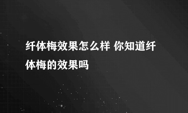 纤体梅效果怎么样 你知道纤体梅的效果吗