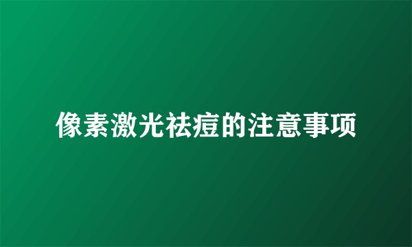 像素激光祛痘的注意事项