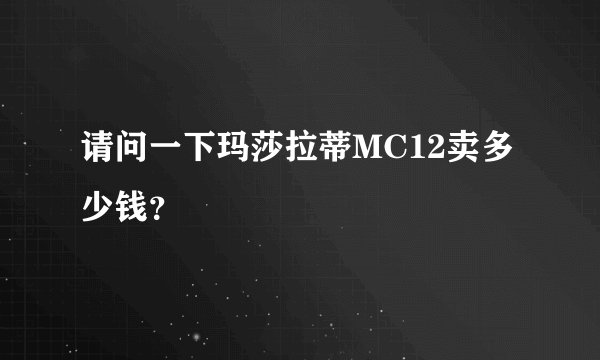 请问一下玛莎拉蒂MC12卖多少钱？