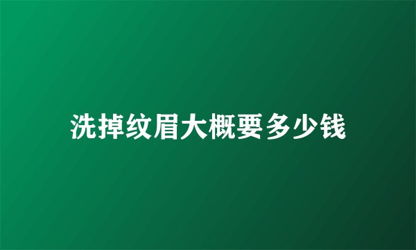 洗掉纹眉大概要多少钱