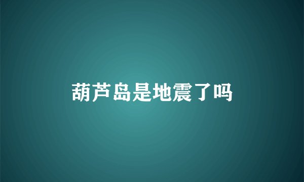 葫芦岛是地震了吗