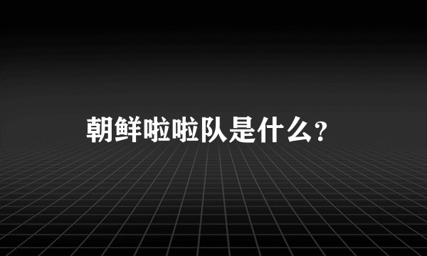 朝鲜啦啦队是什么？