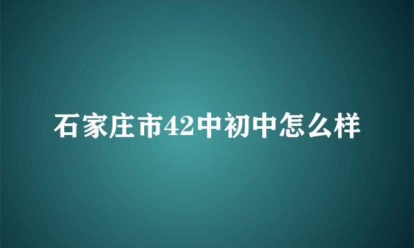 石家庄市42中初中怎么样
