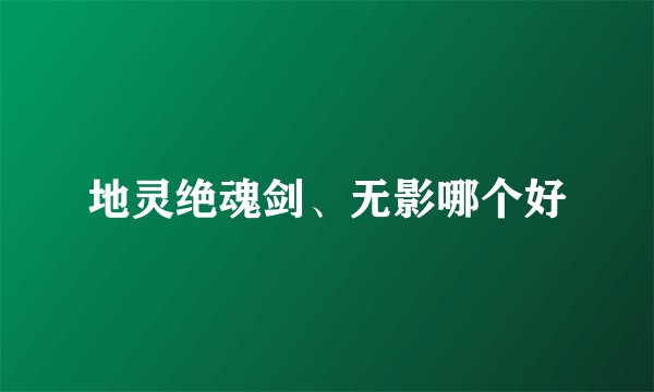 地灵绝魂剑、无影哪个好