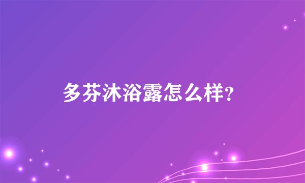 多芬沐浴露怎么样？