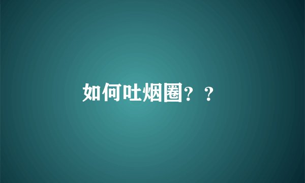 如何吐烟圈??