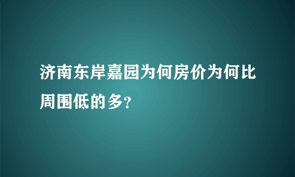 济南东岸嘉园为何房价为何比周围低的多？