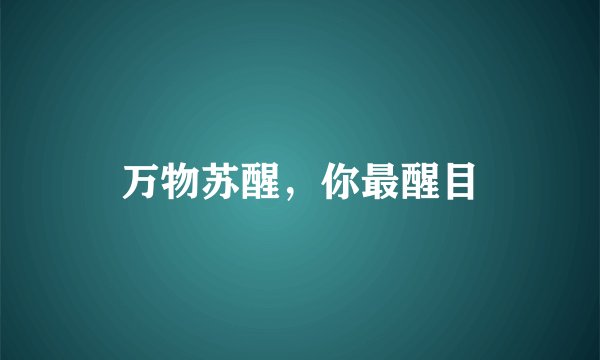 万物苏醒，你最醒目