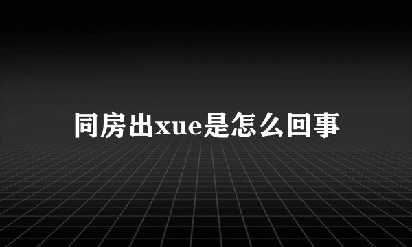 同房出xue是怎么回事