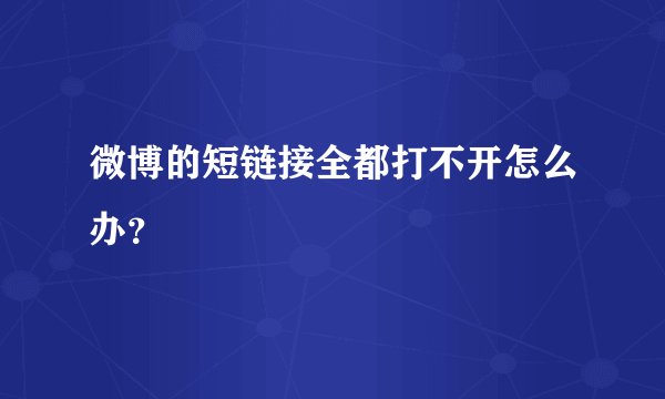 微博的短链接全都打不开怎么办？