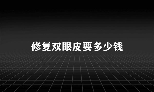 修复双眼皮要多少钱
