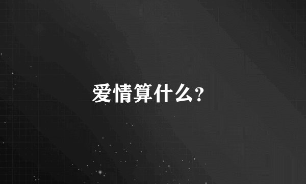 爱情算什么？
