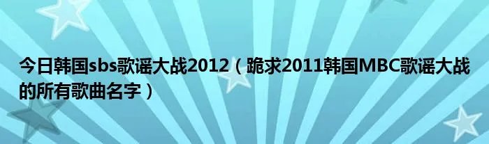 今日韩国sbs歌谣大战2012（跪求2011韩国MBC歌谣大战的所有歌曲名字）