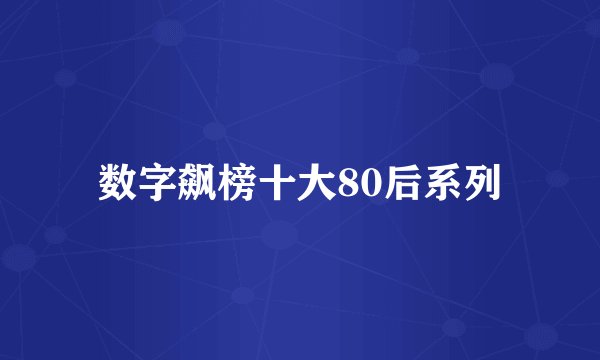 数字飙榜十大80后系列