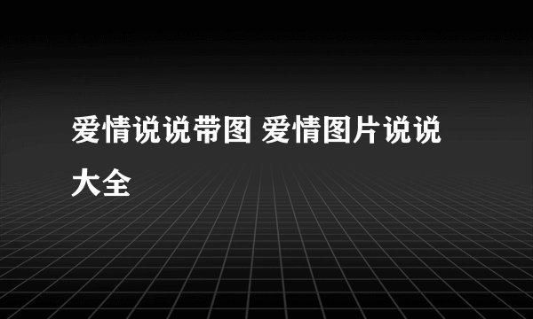 爱情说说带图 爱情图片说说大全
