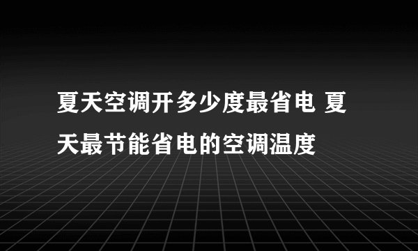夏天空调开多少度最省电 夏天最节能省电的空调温度