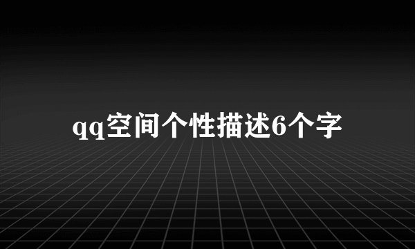qq空间个性描述6个字