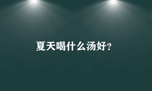 夏天喝什么汤好？