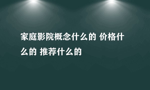 家庭影院概念什么的 价格什么的 推荐什么的