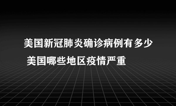 美国新冠肺炎确诊病例有多少 美国哪些地区疫情严重