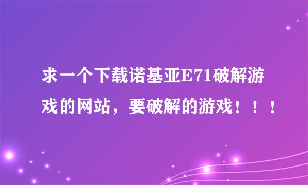 求一个下载诺基亚E71破解游戏的网站，要破解的游戏！！！