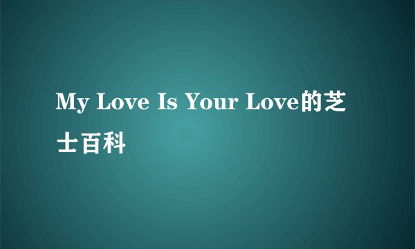 My Love Is Your Love的芝士百科