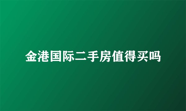 金港国际二手房值得买吗