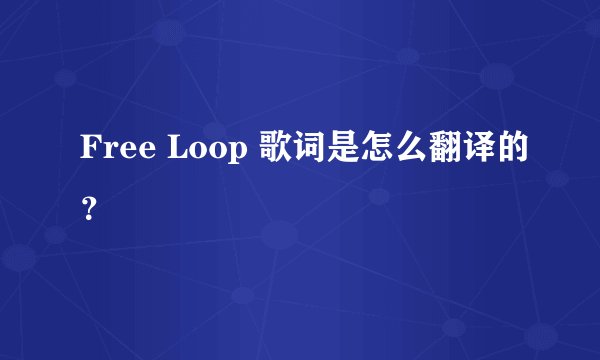 Free Loop 歌词是怎么翻译的？