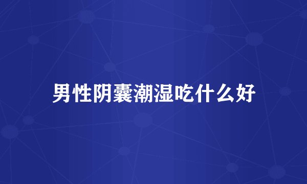 男性阴囊潮湿吃什么好