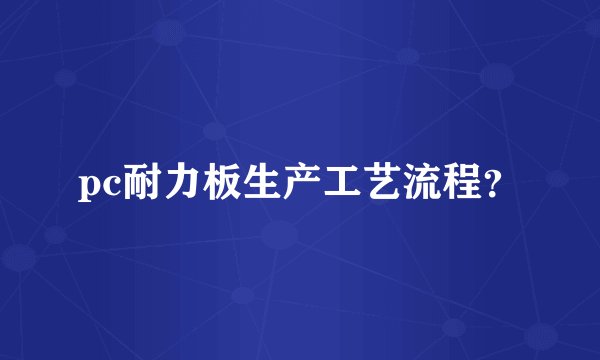 pc耐力板生产工艺流程？
