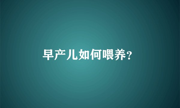 早产儿如何喂养？