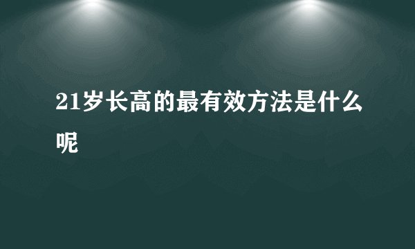 21岁长高的最有效方法是什么呢